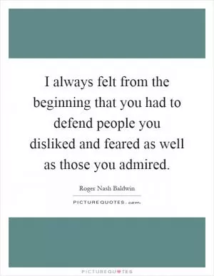 I always felt from the beginning that you had to defend people you disliked and feared as well as those you admired Picture Quote #1