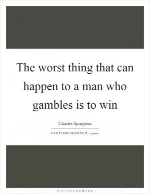 The worst thing that can happen to a man who gambles is to win Picture Quote #1