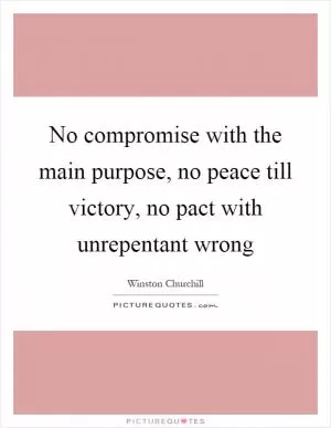 No compromise with the main purpose, no peace till victory, no pact with unrepentant wrong Picture Quote #1