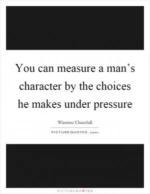 You can measure a man’s character by the choices he makes under pressure Picture Quote #1