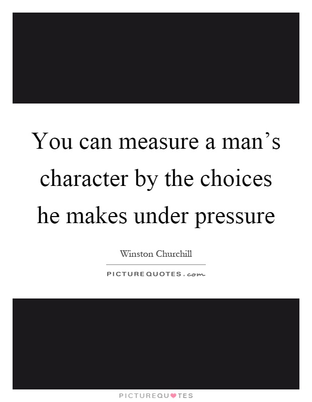 You can measure a man's character by the choices he makes under pressure Picture Quote #1