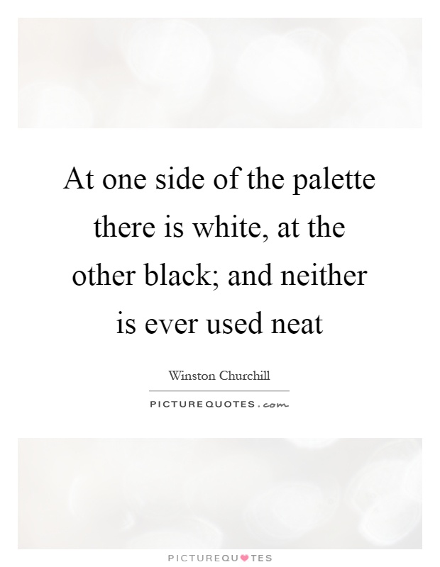 At one side of the palette there is white, at the other black; and neither is ever used neat Picture Quote #1