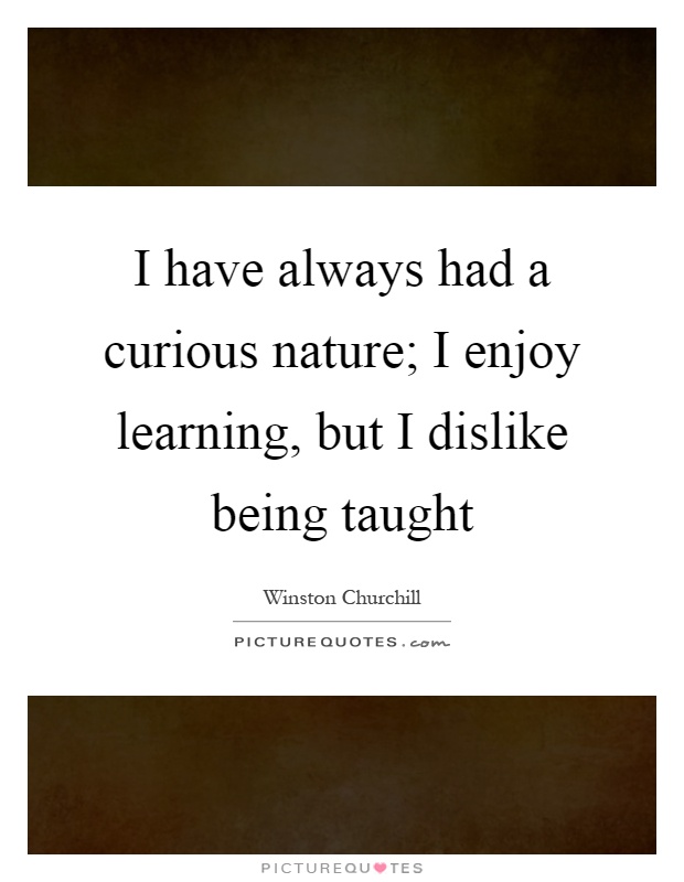 I have always had a curious nature; I enjoy learning, but I dislike being taught Picture Quote #1