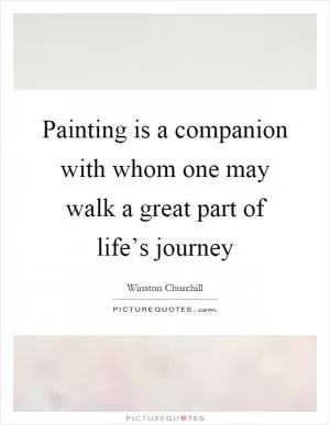 Painting is a companion with whom one may walk a great part of life’s journey Picture Quote #1