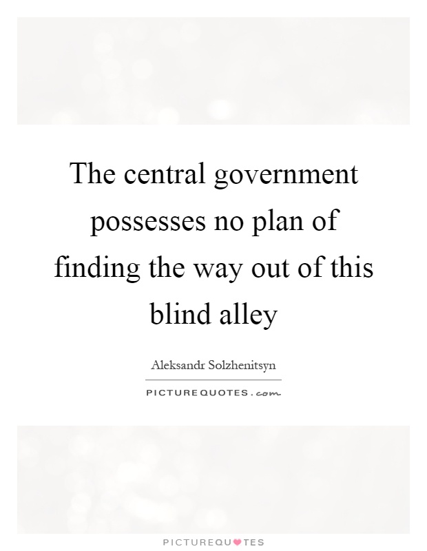 The central government possesses no plan of finding the way out of this blind alley Picture Quote #1