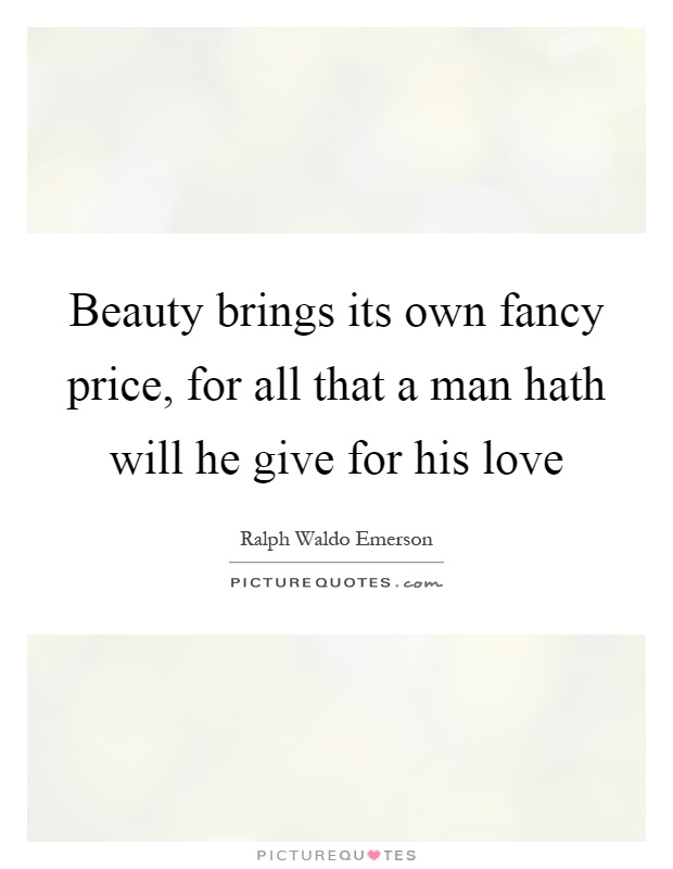 Beauty brings its own fancy price, for all that a man hath will he give for his love Picture Quote #1