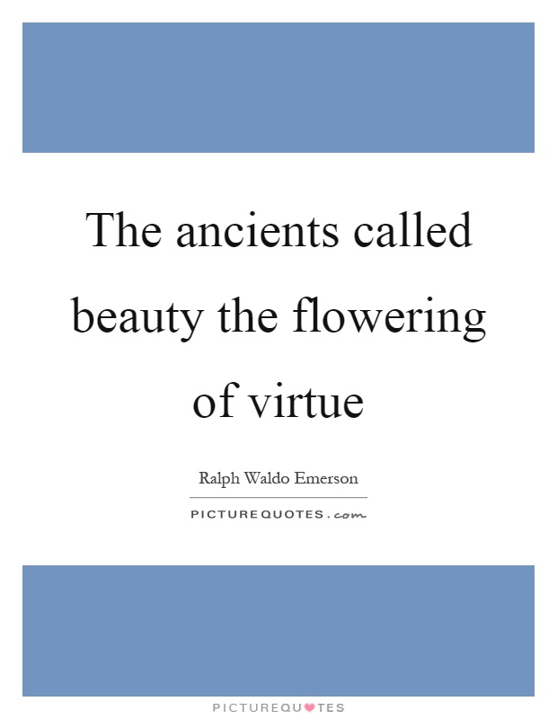The ancients called beauty the flowering of virtue Picture Quote #1