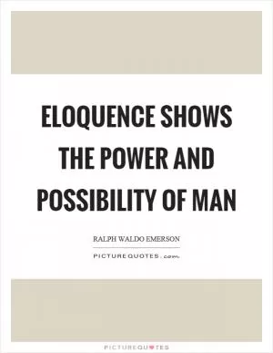 Eloquence shows the power and possibility of man Picture Quote #1