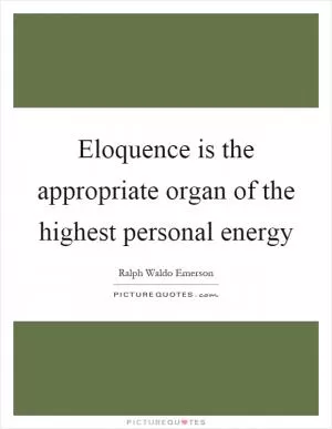 Eloquence is the appropriate organ of the highest personal energy Picture Quote #1