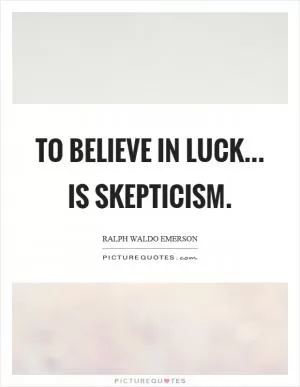 To believe in luck... is skepticism Picture Quote #1