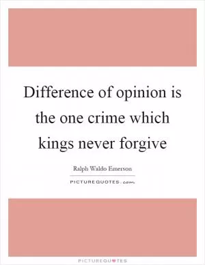 Difference of opinion is the one crime which kings never forgive Picture Quote #1