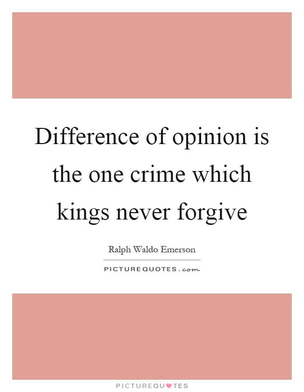 Difference of opinion is the one crime which kings never forgive Picture Quote #1