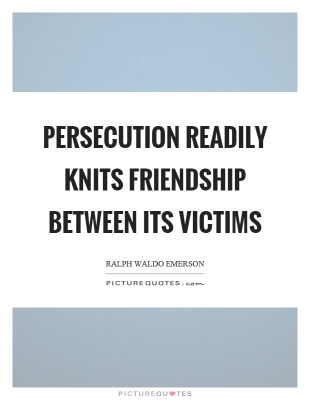 Persecution readily knits friendship between its victims Picture Quote #1