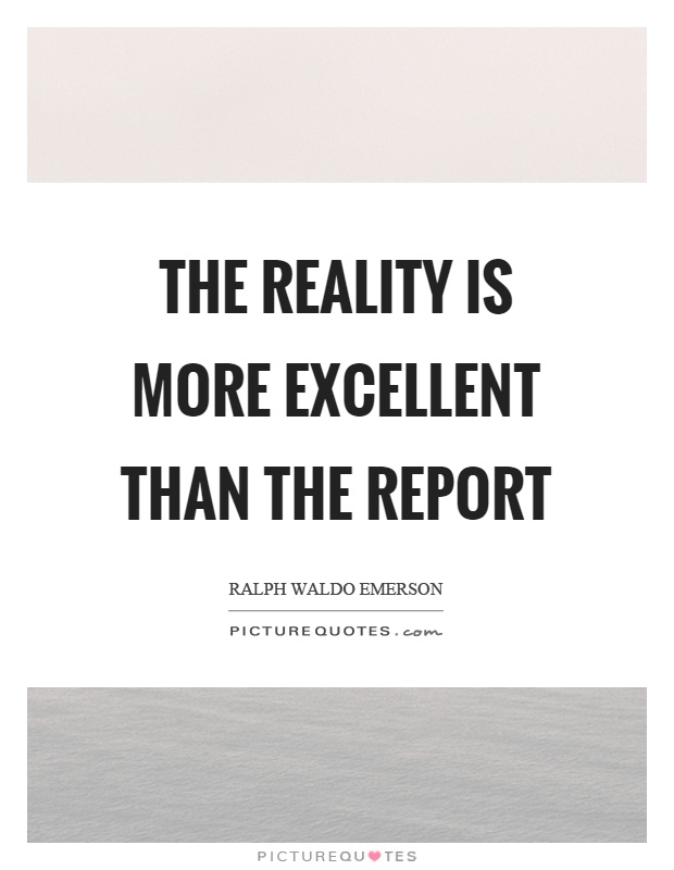 The reality is more excellent than the report Picture Quote #1