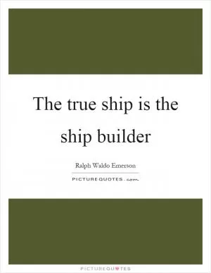 The true ship is the ship builder Picture Quote #1