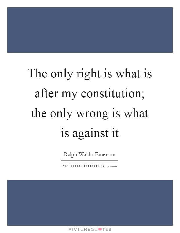 The only right is what is after my constitution; the only wrong is what is against it Picture Quote #1