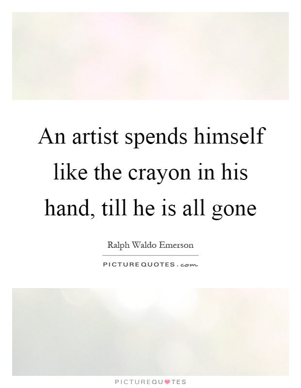 An artist spends himself like the crayon in his hand, till he is all gone Picture Quote #1