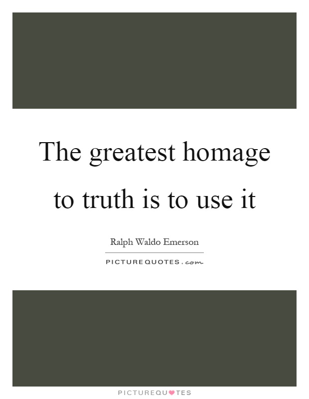 The greatest homage to truth is to use it Picture Quote #1