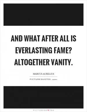 And what after all is everlasting fame? Altogether vanity Picture Quote #1