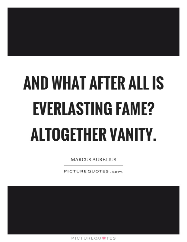 And what after all is everlasting fame? Altogether vanity Picture Quote #1