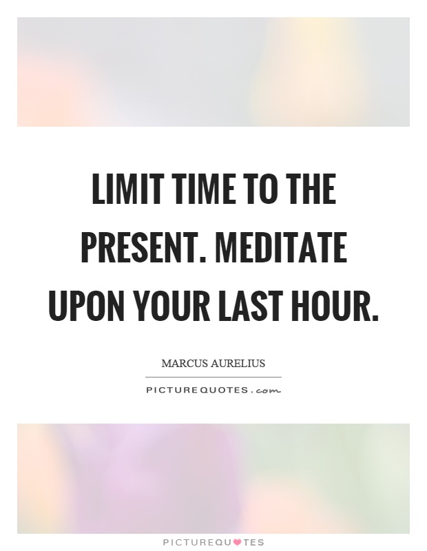 Limit time to the present. Meditate upon your last hour Picture Quote #1