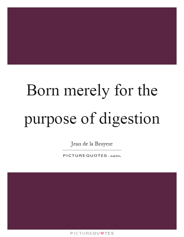 Born merely for the purpose of digestion Picture Quote #1
