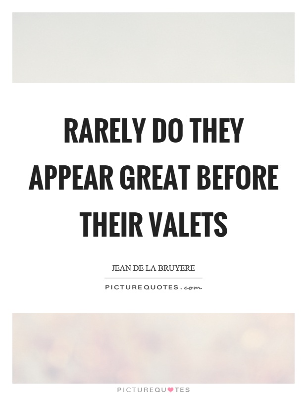 Rarely do they appear great before their valets Picture Quote #1