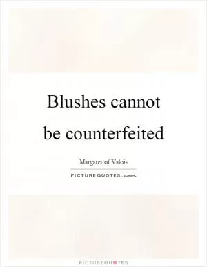 Blushes cannot be counterfeited Picture Quote #1