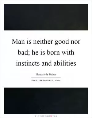 Man is neither good nor bad; he is born with instincts and abilities Picture Quote #1