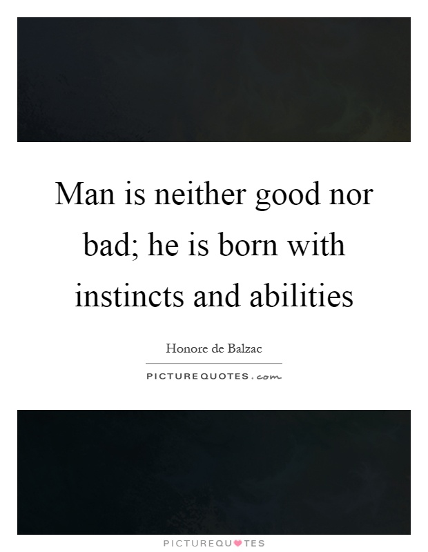 Man is neither good nor bad; he is born with instincts and abilities Picture Quote #1