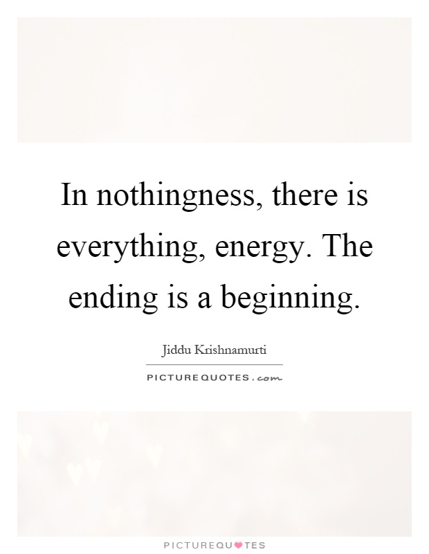 In nothingness, there is everything, energy. The ending is a beginning Picture Quote #1