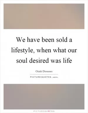 We have been sold a lifestyle, when what our soul desired was life Picture Quote #1