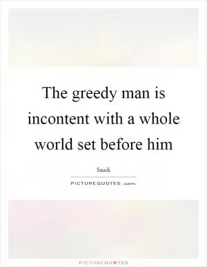 The greedy man is incontent with a whole world set before him Picture Quote #1