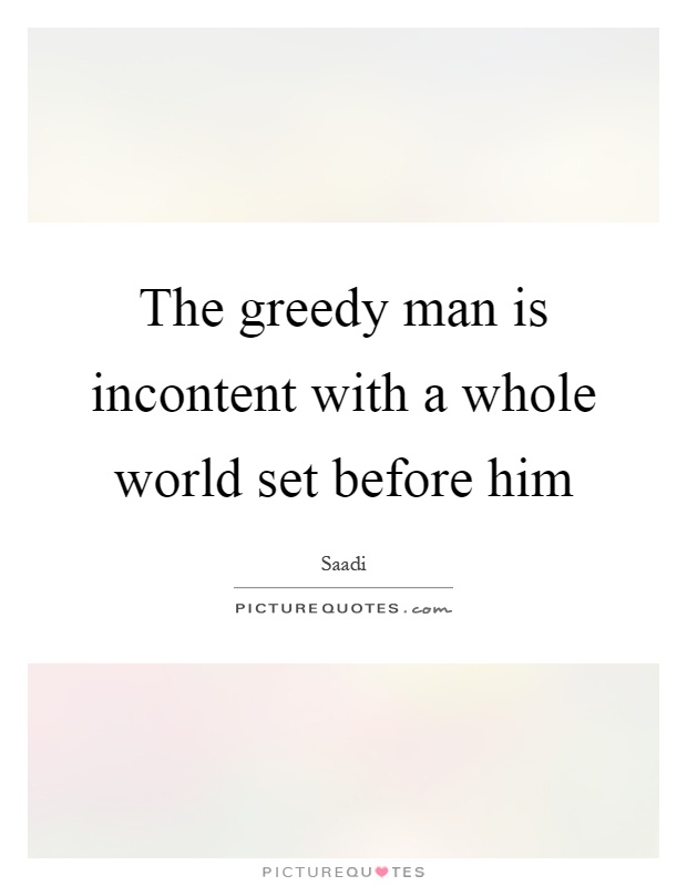 The greedy man is incontent with a whole world set before him Picture Quote #1