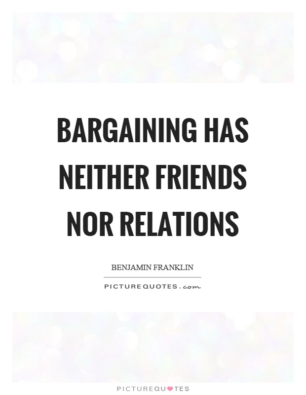 Bargaining has neither friends nor relations Picture Quote #1