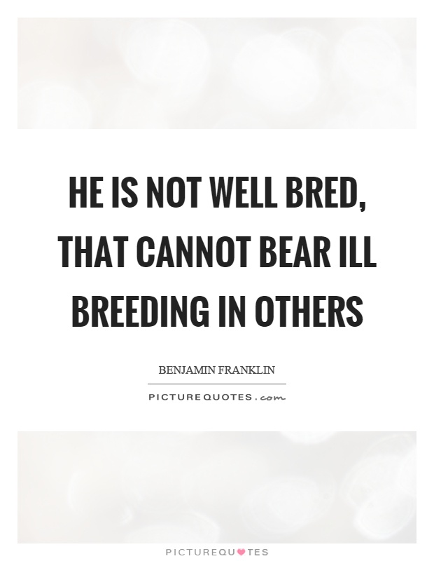 He is not well bred, that cannot bear ill breeding in others Picture Quote #1