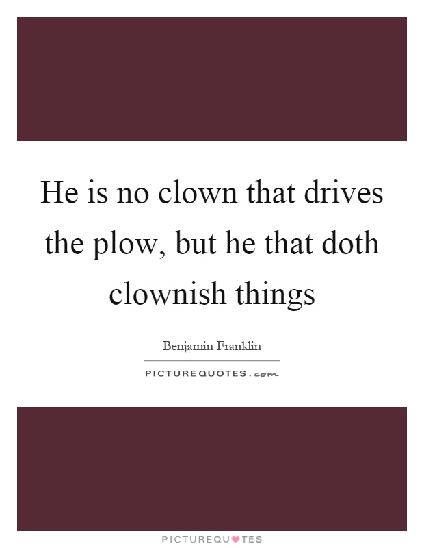 He is no clown that drives the plow, but he that doth clownish things Picture Quote #1