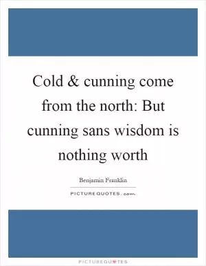 Cold and cunning come from the north: But cunning sans wisdom is nothing worth Picture Quote #1