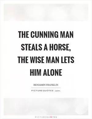 The cunning man steals a horse, the wise man lets him alone Picture Quote #1