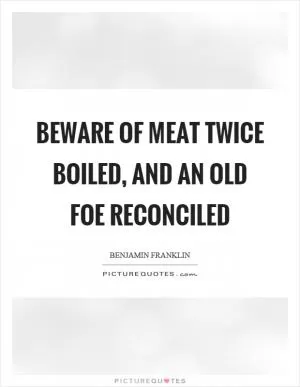 Beware of meat twice boiled, and an old foe reconciled Picture Quote #1