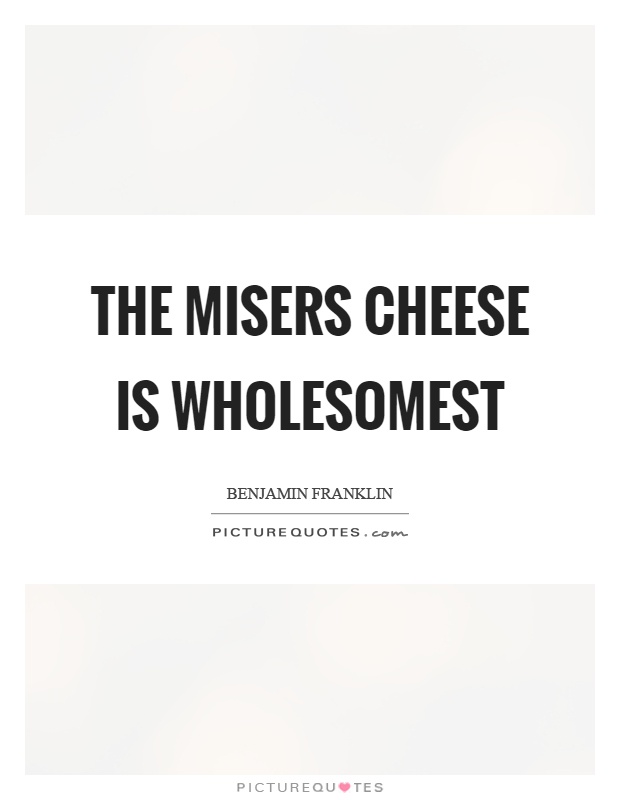 The misers cheese is wholesomest Picture Quote #1