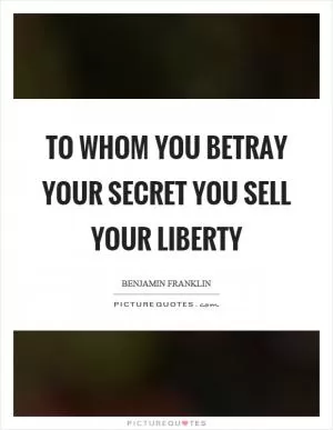 To whom you betray your secret you sell your liberty Picture Quote #1