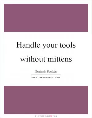 Handle your tools without mittens Picture Quote #1