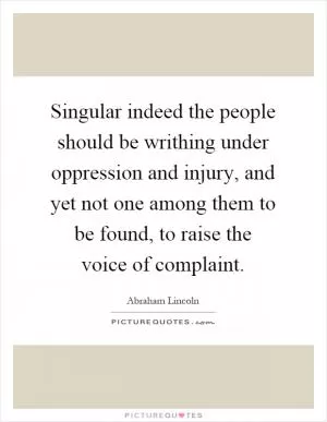 Singular indeed the people should be writhing under oppression and injury, and yet not one among them to be found, to raise the voice of complaint Picture Quote #1