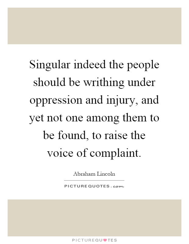 Singular indeed the people should be writhing under oppression and injury, and yet not one among them to be found, to raise the voice of complaint Picture Quote #1