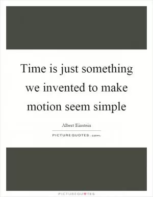 Time is just something we invented to make motion seem simple Picture Quote #1