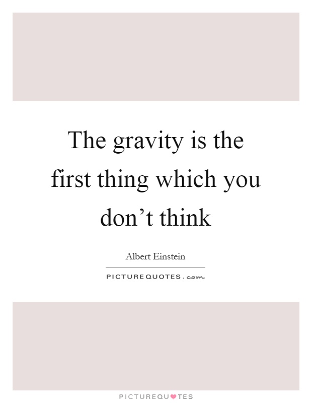 The gravity is the first thing which you don't think Picture Quote #1