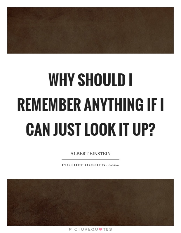 Why should I remember anything if I can just look it up? Picture Quote #1