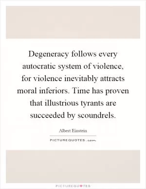Degeneracy follows every autocratic system of violence, for violence inevitably attracts moral inferiors. Time has proven that illustrious tyrants are succeeded by scoundrels Picture Quote #1