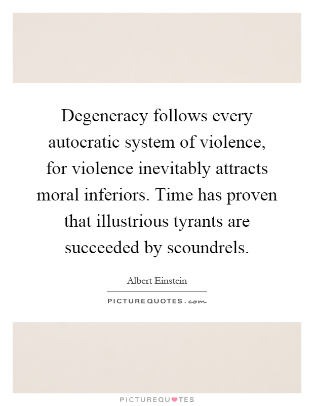 Degeneracy follows every autocratic system of violence, for violence inevitably attracts moral inferiors. Time has proven that illustrious tyrants are succeeded by scoundrels Picture Quote #1